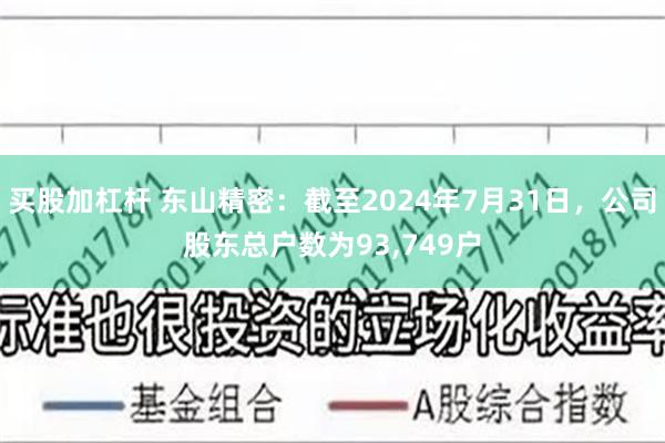 买股加杠杆 东山精密：截至2024年7月31日，公司股东总户数为93,749户