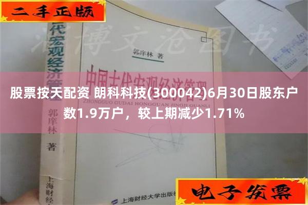 股票按天配资 朗科科技(300042)6月30日股东户数1.9万户，较上期减少1.71%