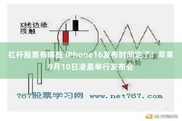 杠杆股票有哪些 iPhone16发布时间定了！苹果9月10日凌晨举行发布会