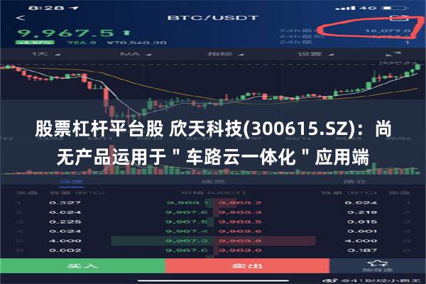 股票杠杆平台股 欣天科技(300615.SZ)：尚无产品运用于＂车路云一体化＂应用端
