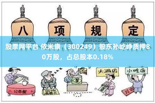 股票网平台 依米康（300249）股东孙屹峥质押80万股，占总股本0.18%