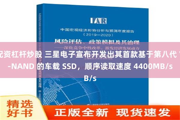 配资杠杆炒股 三星电子宣布开发出其首款基于第八代 V-NAND 的车载 SSD，顺序读取速度 4400MB/s