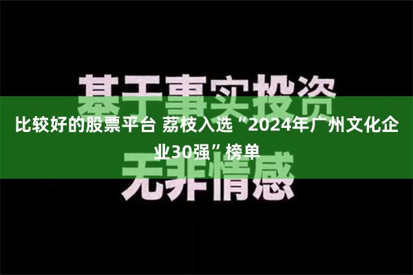 比较好的股票平台 荔枝入选“2024年广州文化企业30强”榜单