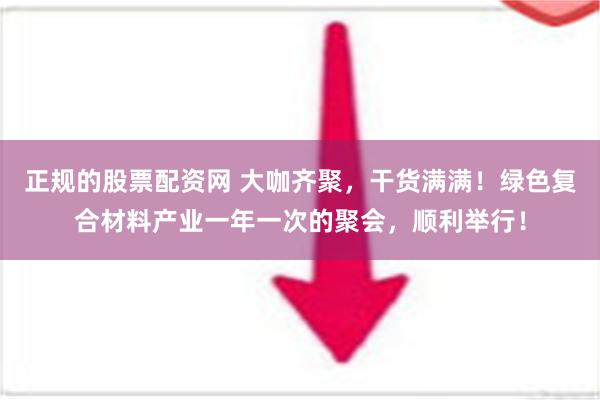 正规的股票配资网 大咖齐聚，干货满满！绿色复合材料产业一年一次的聚会，顺利举行！