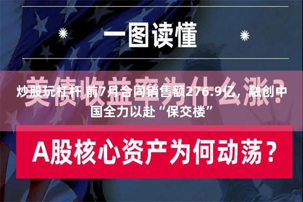 炒股玩杠杆 前7月合同销售额276.9亿，融创中国全力以赴“保交楼”