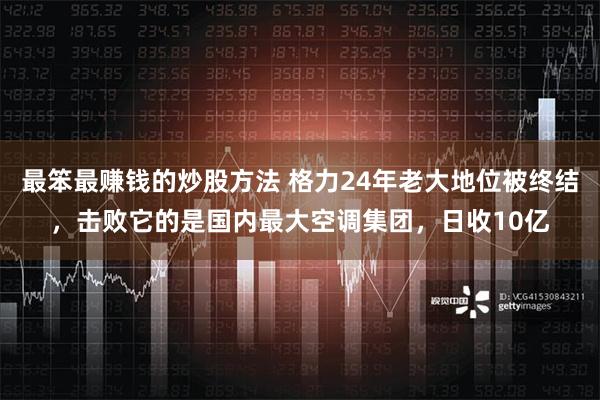 最笨最赚钱的炒股方法 格力24年老大地位被终结，击败它的是国内最大空调集团，日收10亿