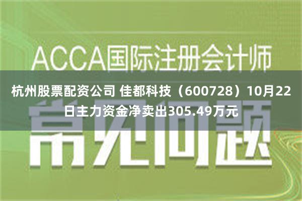 杭州股票配资公司 佳都科技（600728）10月22日主力资金净卖出305.49万元