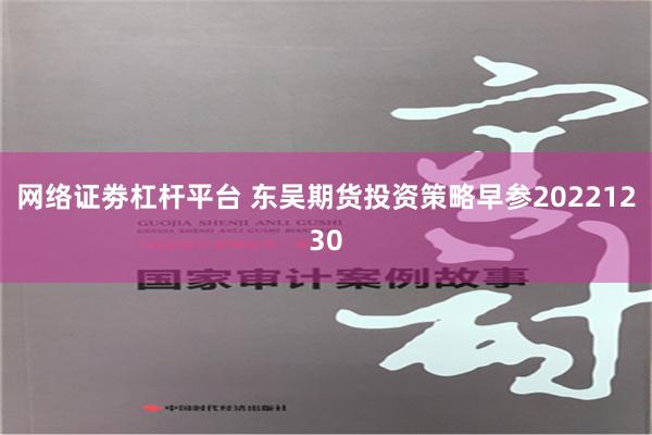 网络证劵杠杆平台 东吴期货投资策略早参20221230