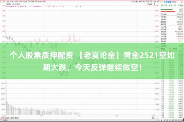 个人股票质押配资 【老夏论金】黄金2521空如期大跌，今天反弹继续做空！