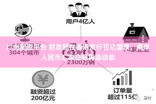 广州配资平台 财政部在香港发行百亿国债，离岸人民币汇率企稳再添动能