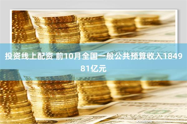 投资线上配资 前10月全国一般公共预算收入184981亿元