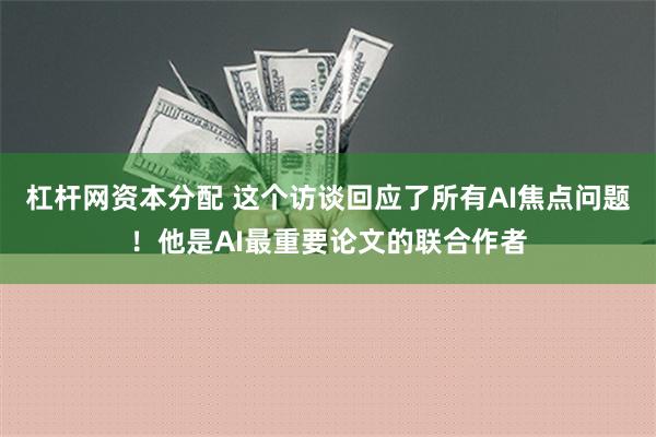 杠杆网资本分配 这个访谈回应了所有AI焦点问题！他是AI最重要论文的联合作者