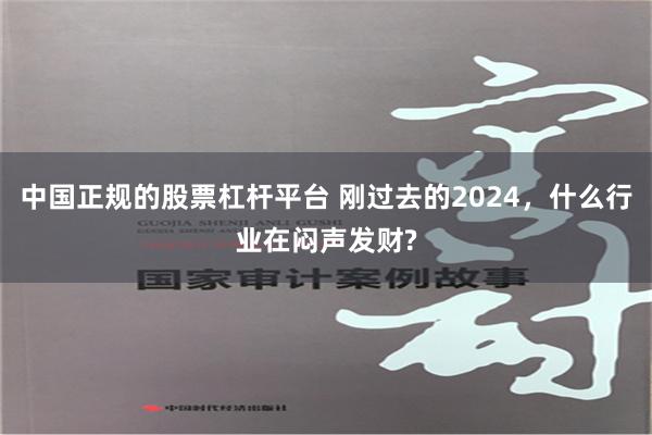 中国正规的股票杠杆平台 刚过去的2024，什么行业在闷声发财?