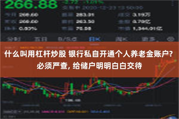 什么叫用杠杆炒股 银行私自开通个人养老金账户? 必须严查, 给储户明明白白交待