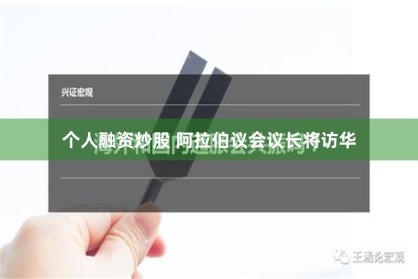 个人融资炒股 阿拉伯议会议长将访华