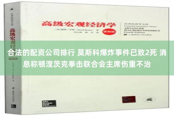 合法的配资公司排行 莫斯科爆炸事件已致2死 消息称顿涅茨克拳击联合会主席伤重不治