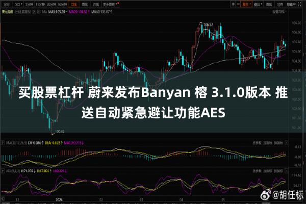 买股票杠杆 蔚来发布Banyan 榕 3.1.0版本 推送自动紧急避让功能AES